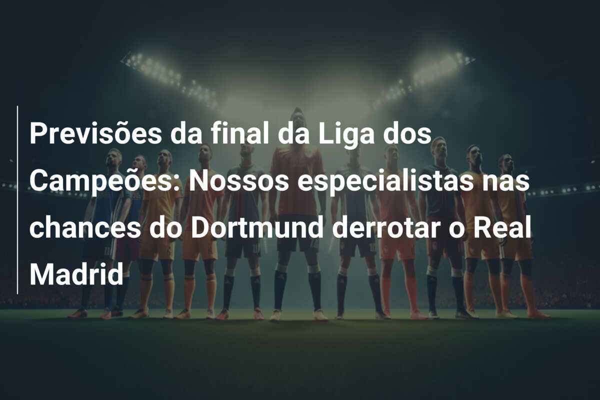 Previsões da final da Liga dos Campeões: Nossos especialistas nas chances do Dortmund derrotar o Real Madrid
