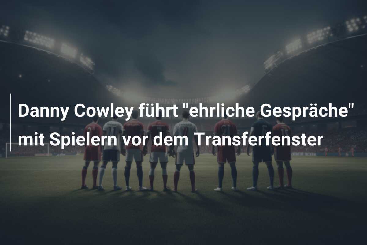 Danny Cowley führt "ehrliche Gespräche" mit Spielern vor dem Transferfenster