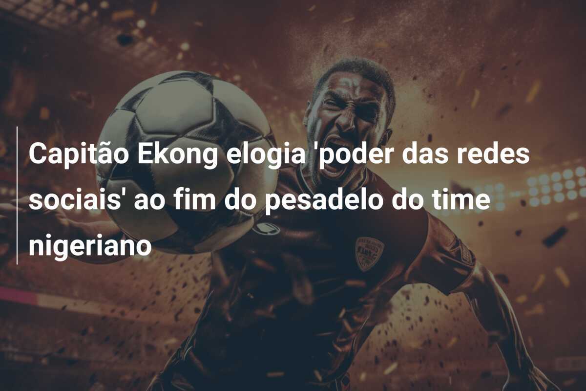 Capitão Ekong elogia 'poder das redes sociais' ao fim do pesadelo do time nigeriano