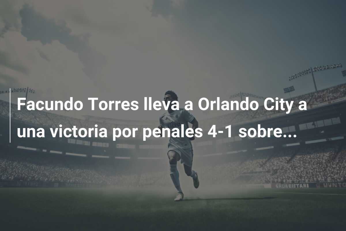 Facundo Torres lleva a Orlando City a una victoria por penales 4-1 sobre...