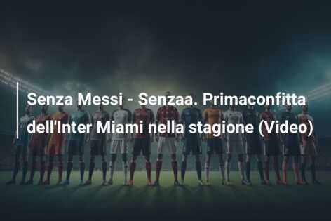 Senza Messi – Senzaa. Primaconfitta dell’Inter Miami nella stagione (Video)