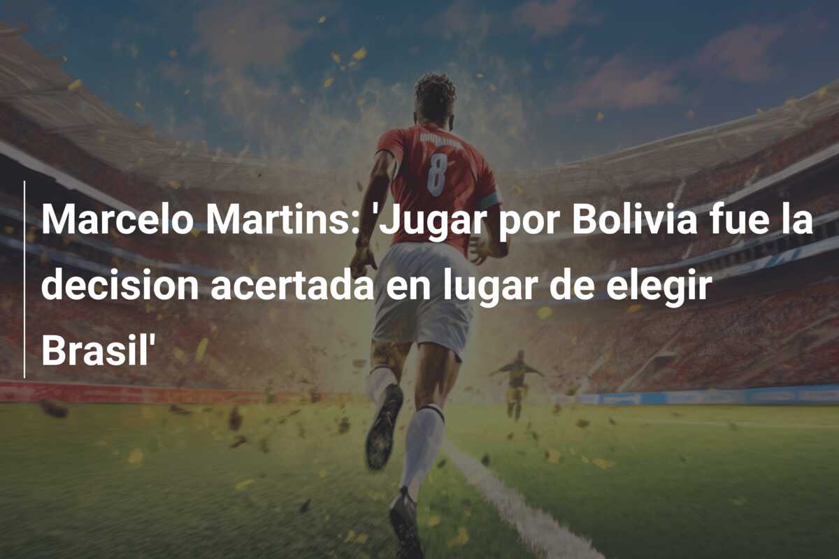 Marcelo Martins: ‘Jugar por Bolivia fue la decision acertada en lugar de elegir Brasil’