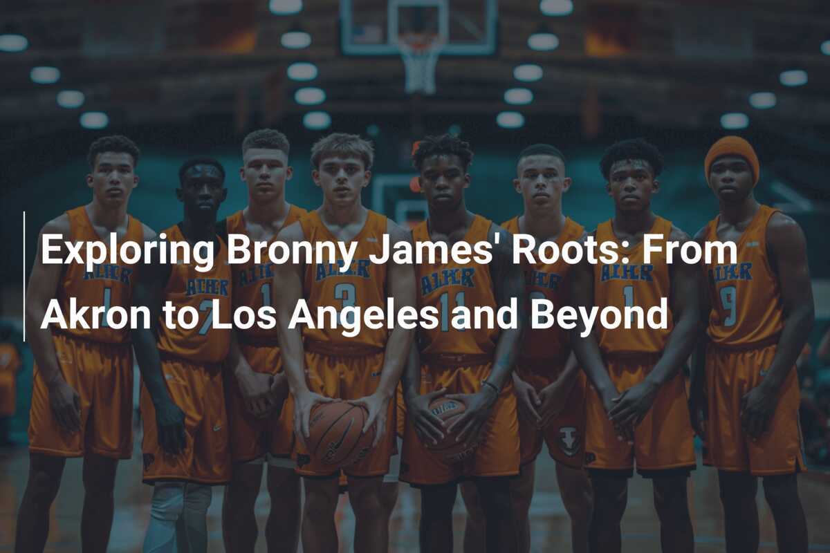 Exploring Bronny James' Roots: From Akron to Los Angeles and Beyond ...