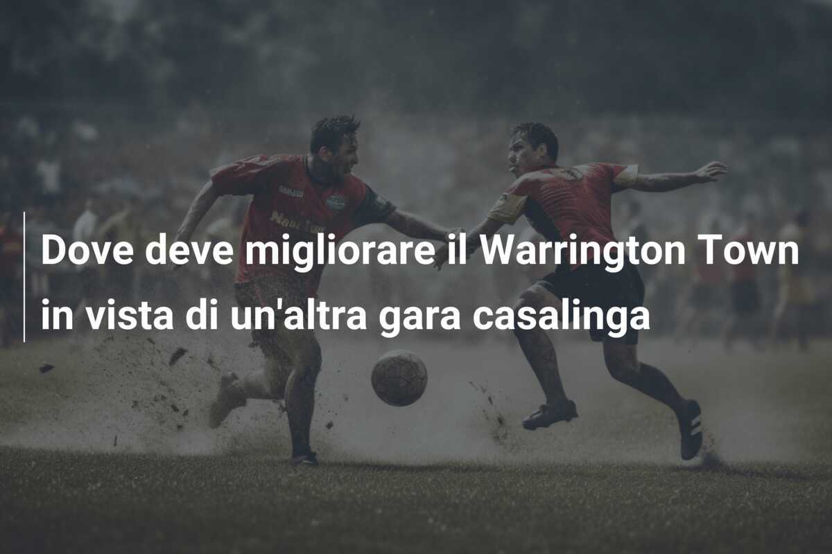Dove deve migliorare il Warrington Town in vista di un’altra gara casalinga