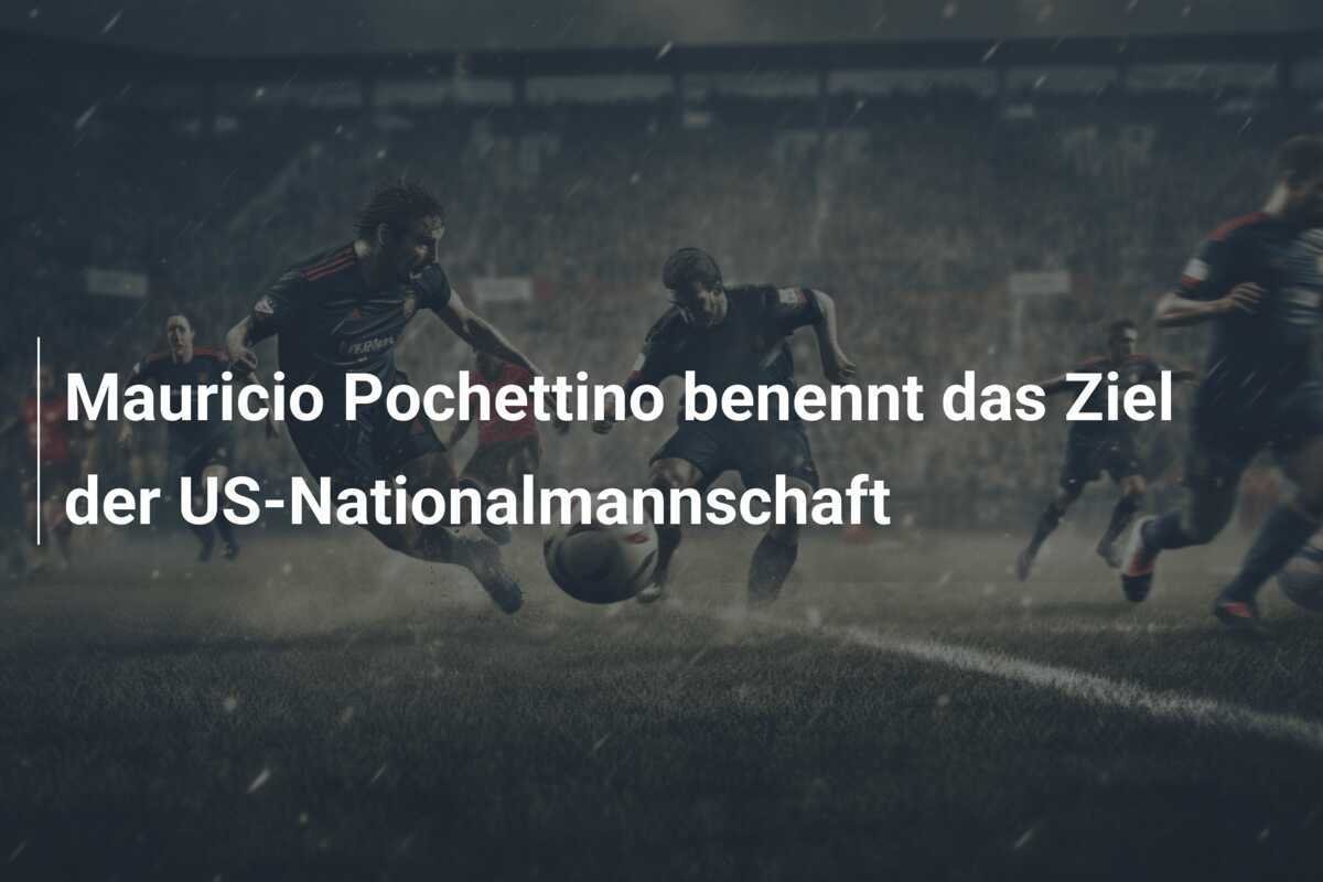 Mauricio Pochettino benennt das Ziel der US-Nationalmannschaft