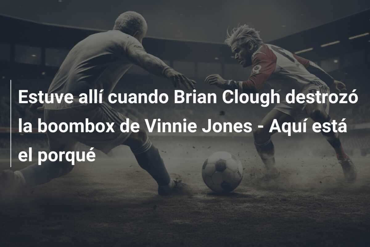 Estuve allí cuando Brian Clough destrozó la boombox de Vinnie Jones - Aquí está el porqué