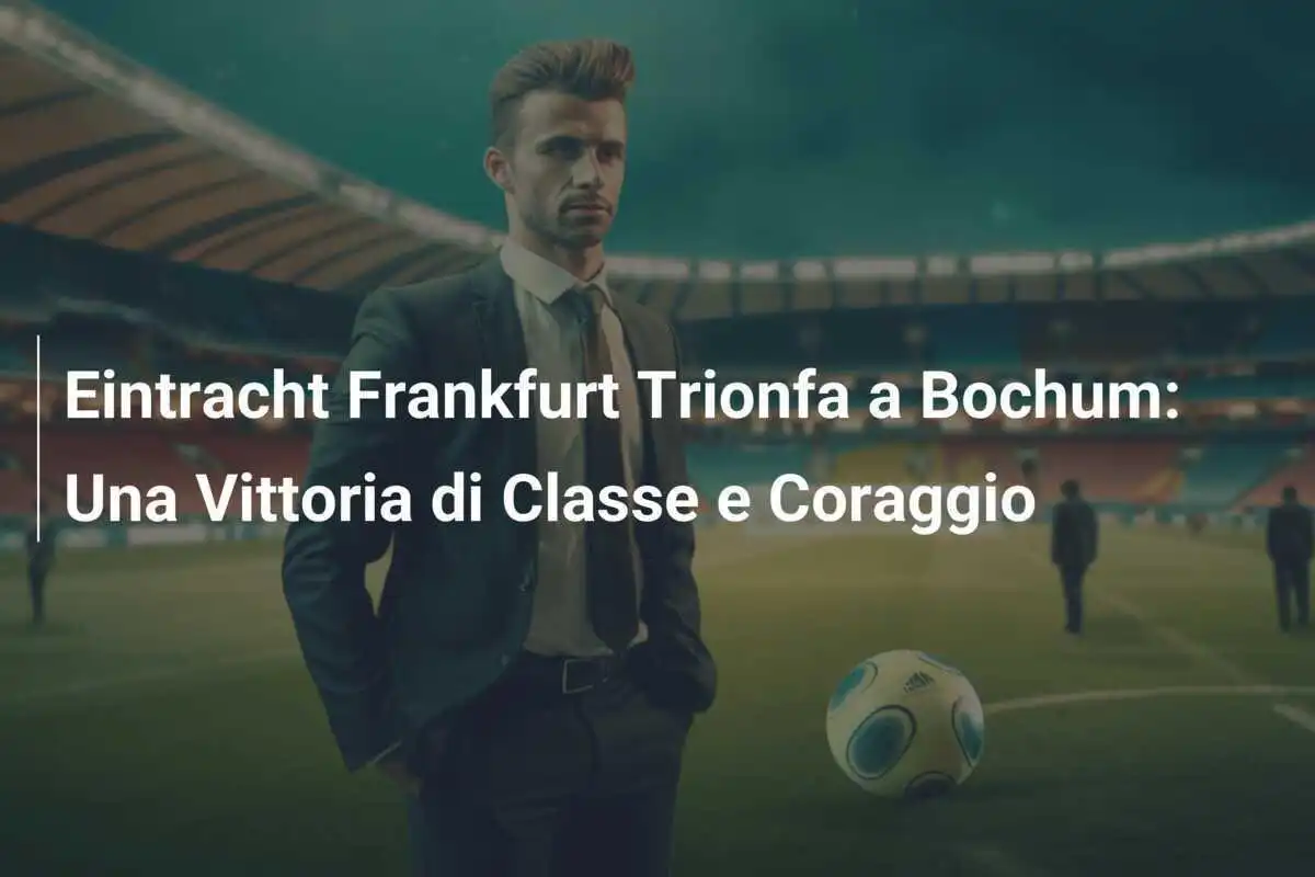 Eintracht Frankfurt Trionfa a Bochum: Una Vittoria di Classe e Coraggio