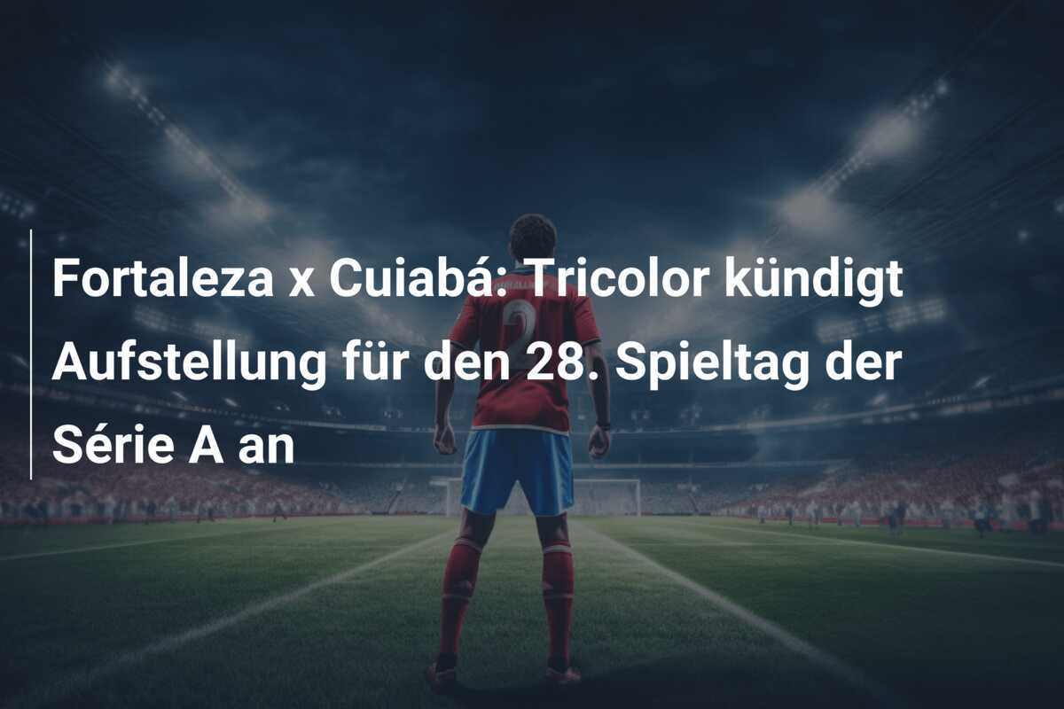 Fortaleza x Cuiabá: Tricolor kündigt Aufstellung für den 28. Spieltag der Série A an