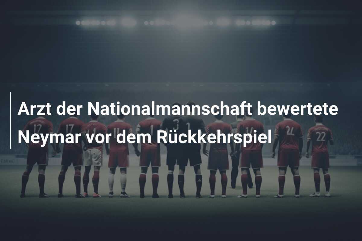 Arzt der Nationalmannschaft bewertete Neymar vor dem Rückkehrspiel