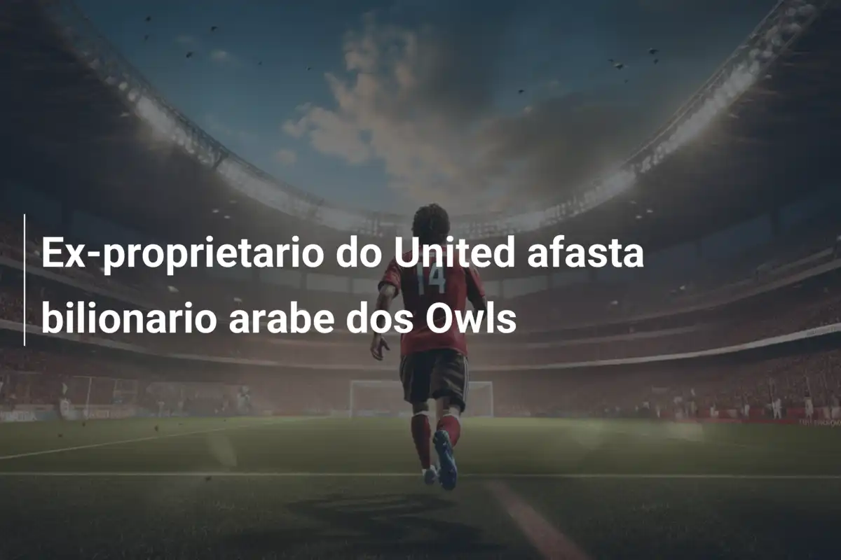 Ex-proprietario do United afasta bilionario arabe dos Owls
