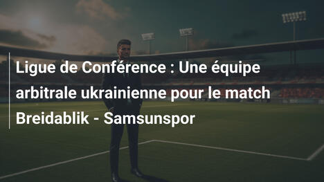 Ligue de Conférence : Une équipe arbitrale ukrainienne pour le match Breidablik - Samsunspor