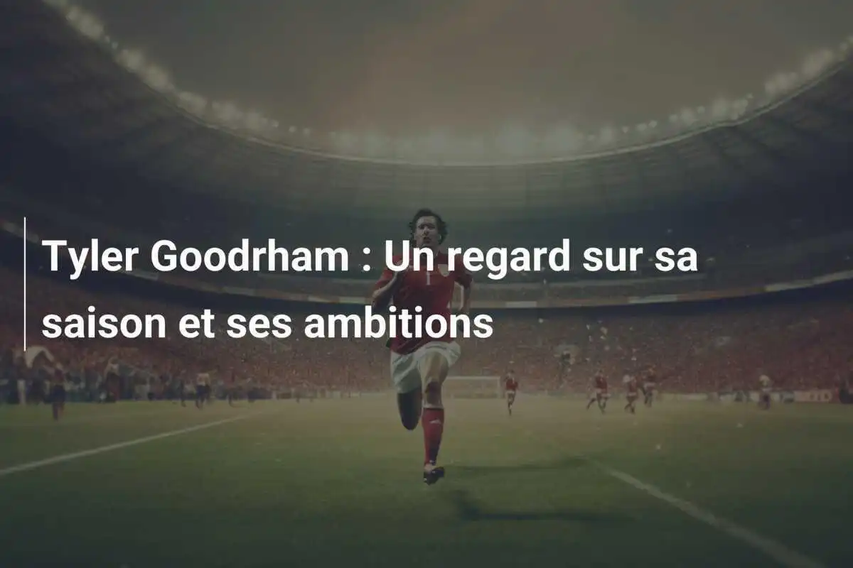 Tyler Goodrham : Un regard sur sa saison et ses ambitions