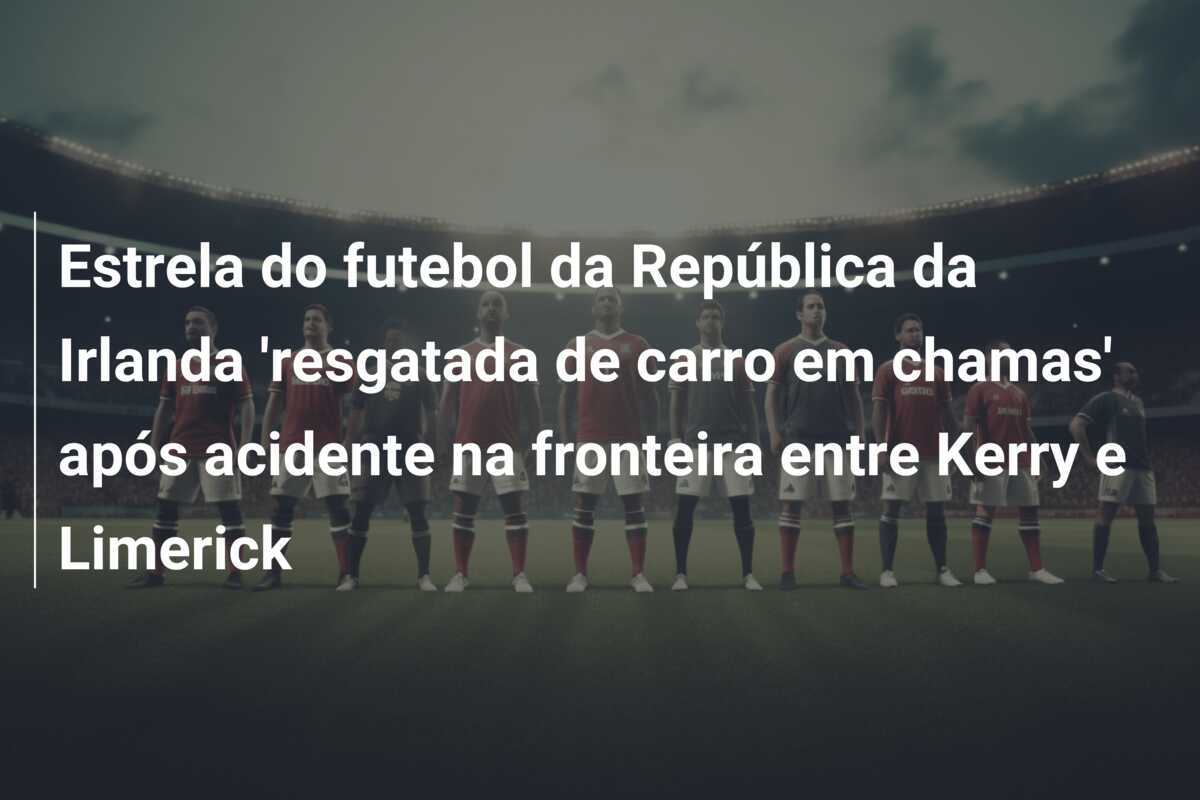 Estrela do futebol da República da Irlanda 'resgatada de carro em chamas' após acidente na fronteira entre Kerry e Limerick