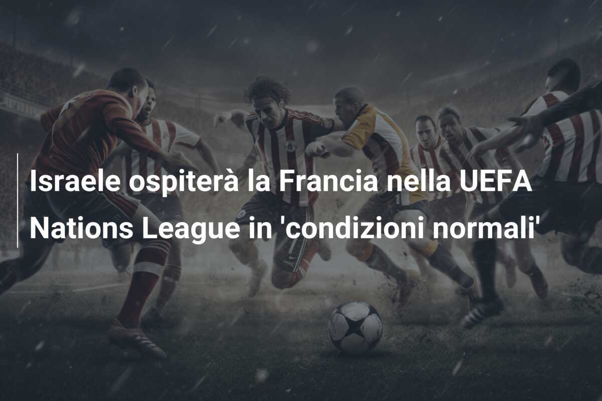 Israele ospiterà la Francia nella UEFA Nations League in 'condizioni normali'