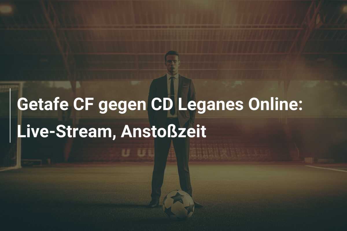 Getafe CF gegen CD Leganes Online: Live-Stream, Anstoßzeit