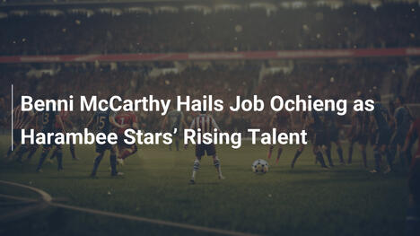 Benni McCarthy preist Job Ochieng als aufstrebendes Talent der Harambee Stars