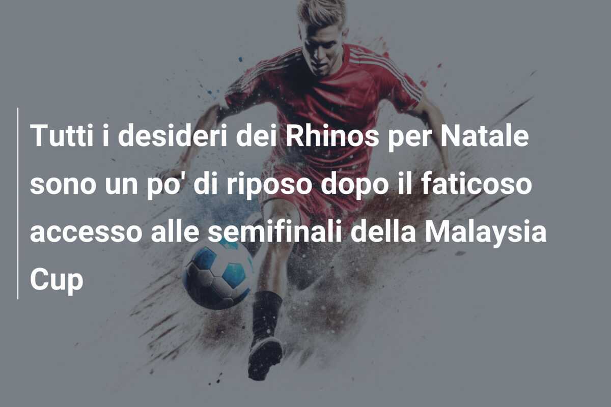 Tutti i desideri dei Rhinos per Natale sono un po' di riposo dopo il faticoso accesso alle semifinali della Malaysia Cup