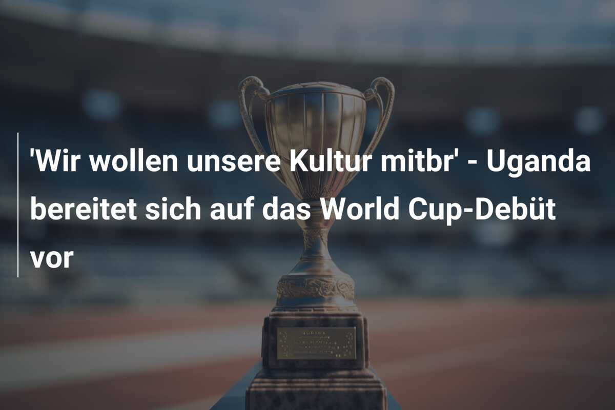 ‘Wir wollen unsere Kultur mitbr’ – Uganda bereitet sich auf das World Cup-Debüt vor