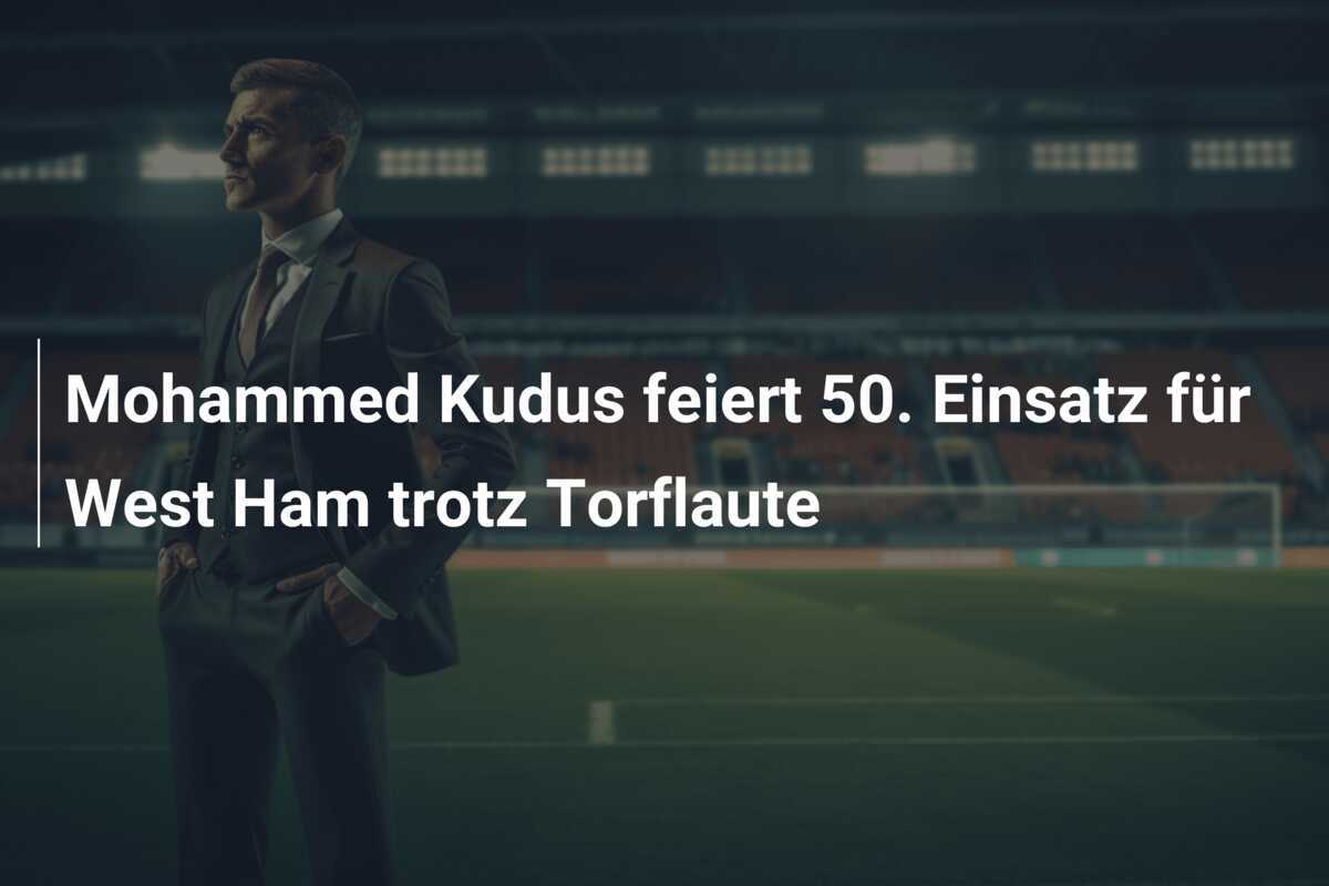 Mohammed Kudus feiert 50. Einsatz für West Ham trotz Torflaute