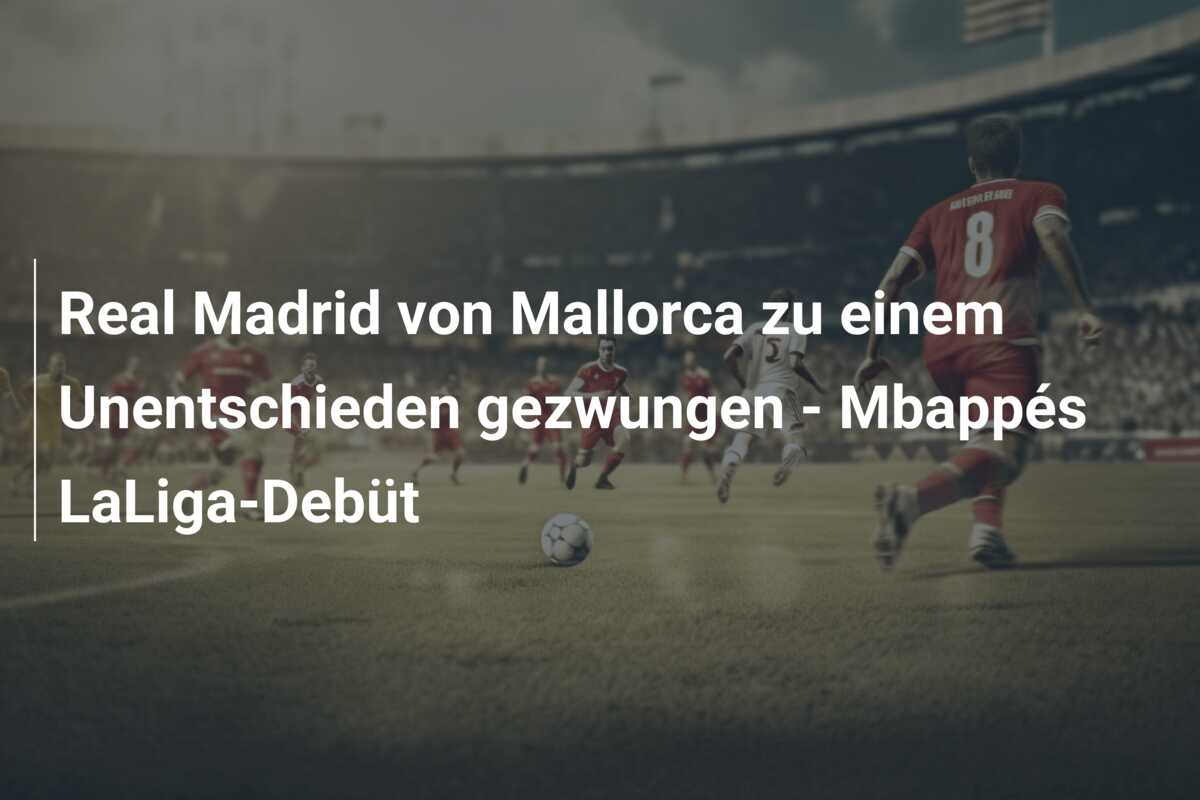 Real Madrid von Mallorca zu einem Unentschieden gezwungen – Mbappés LaLiga-Debüt