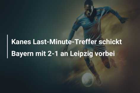 Kanes Last-Minute-Treffer schickt Bayern mit 2-1 an Leipzig vorbei