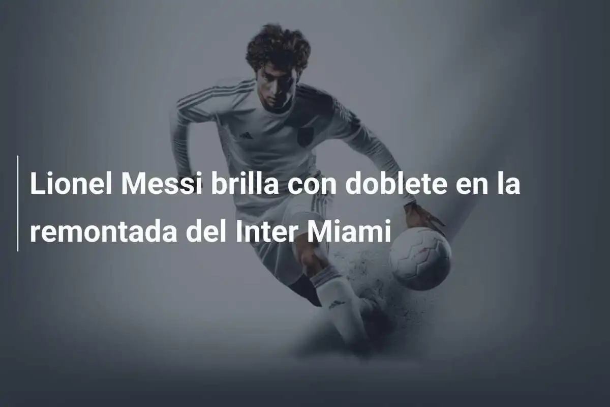 Lionel Messi brilla con doblete en la remontada del Inter Miami