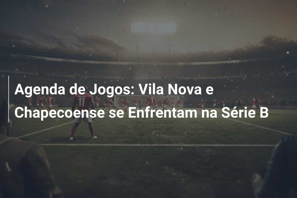 Agenda de Jogos: Vila Nova e Chapecoense se Enfrentam na Série B