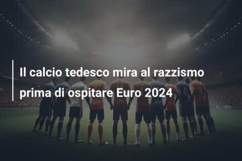 Il calcio tedesco mira al razzismo prima di ospitare Euro 2024