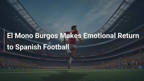 Il Ritorno Emotivo di El Mono Burgos nel Calcio Spagnolo