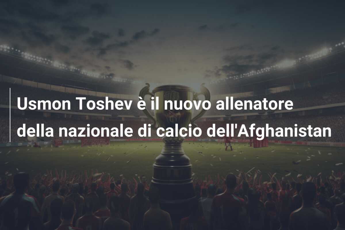 Usmon Toshev è il nuovo allenatore della nazionale di calcio dell'Afghanistan