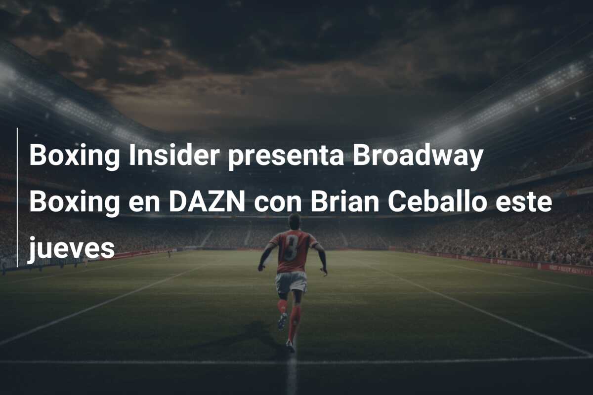Boxing Insider presenta Broadway Boxing en DAZN con Brian Ceballo este jueves