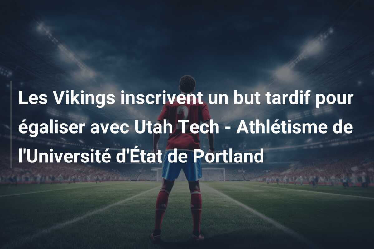 Les Vikings inscrivent un but tardif pour égaliser avec Utah Tech - Athlétisme de l'Université d'État de Portland
