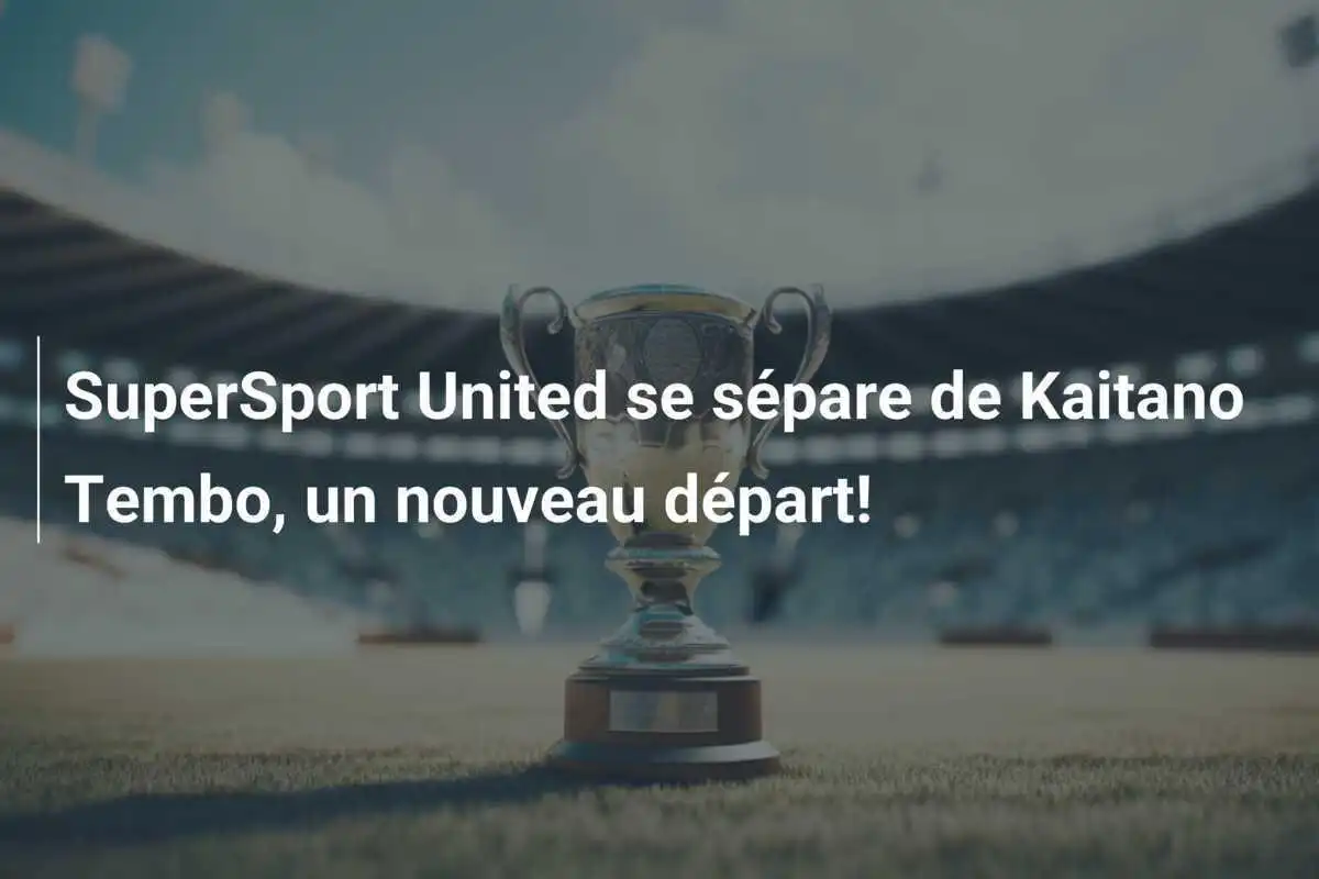 SuperSport United se sépare de Kaitano Tembo, un nouveau départ!