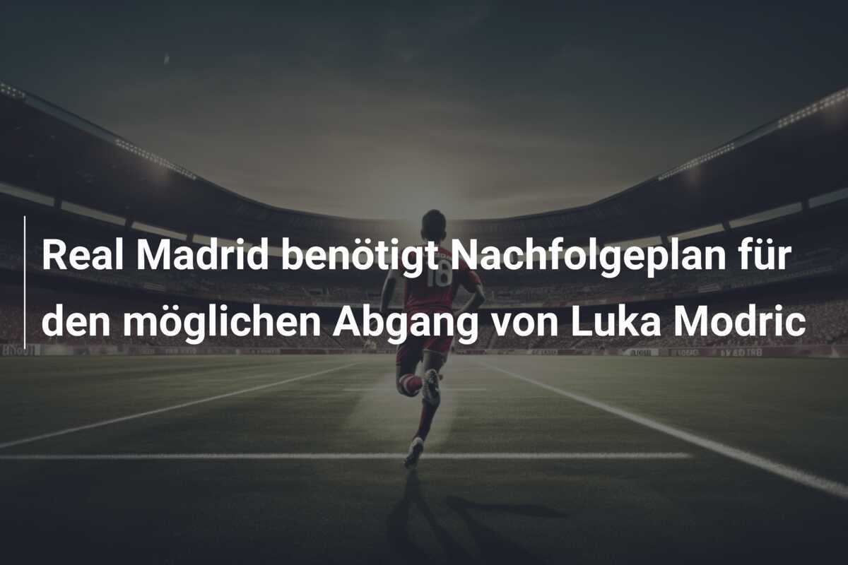 Real Madrid benötigt Nachfolgeplan für den möglichen Abgang von Luka Modric