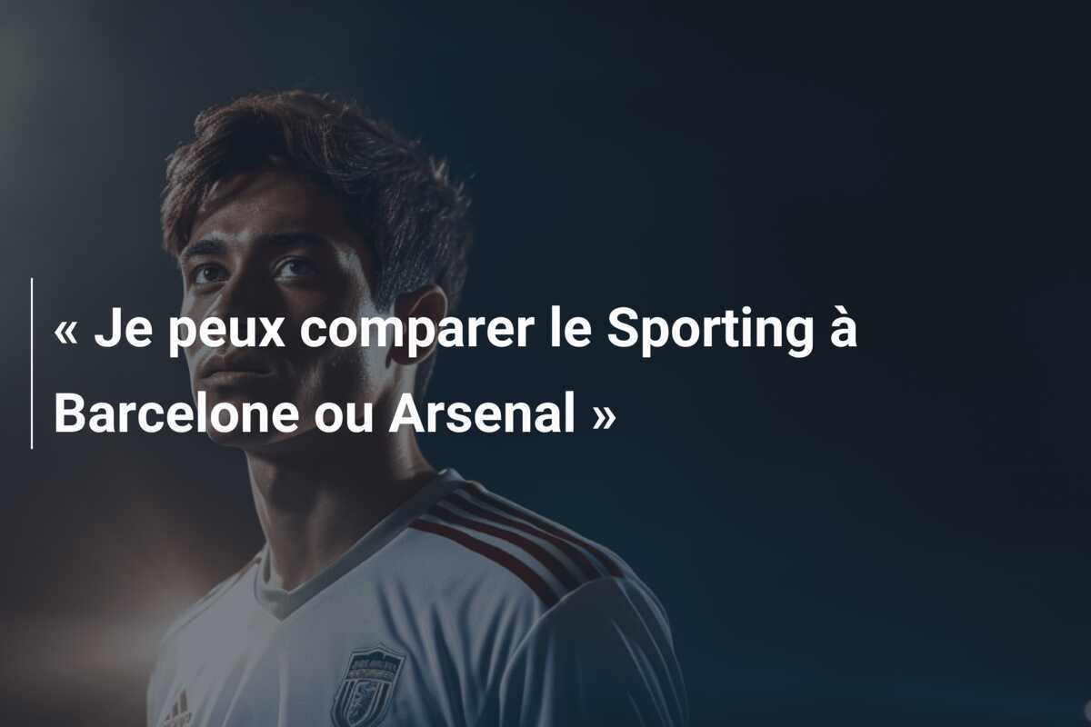 « Je peux comparer le Sporting à Barcelone ou Arsenal »