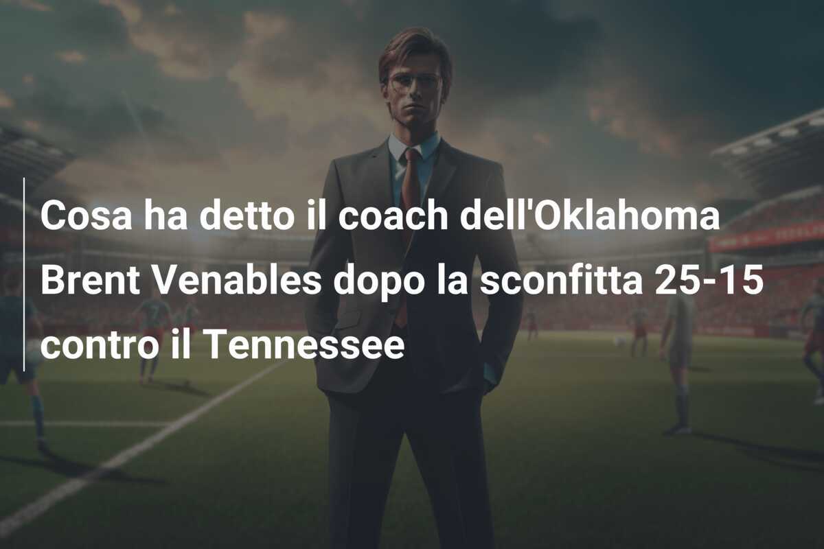 Cosa ha detto il coach dell'Oklahoma Brent Venables dopo la sconfitta 25-15 contro il Tennessee