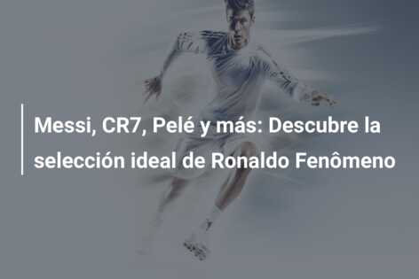 Messi, CR7, Pelé y más: Descubre la selección ideal de Ronaldo Fenômeno