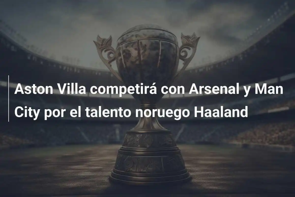Aston Villa competirá con Arsenal y Man City por el talento noruego Haaland