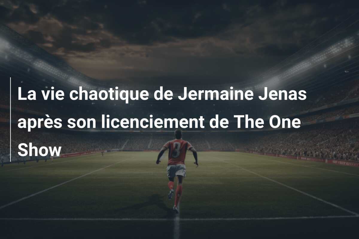 La vie chaotique de Jermaine Jenas après son licenciement de The One Show