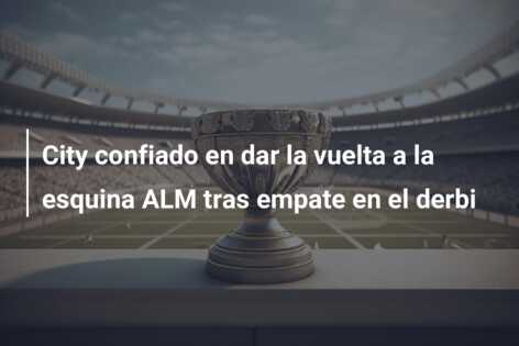 City confiado en dar la vuelta a la esquina ALM tras empate en el derbi