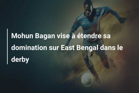 Mohun Bagan vise à étendre sa domination sur East Bengal dans le derby