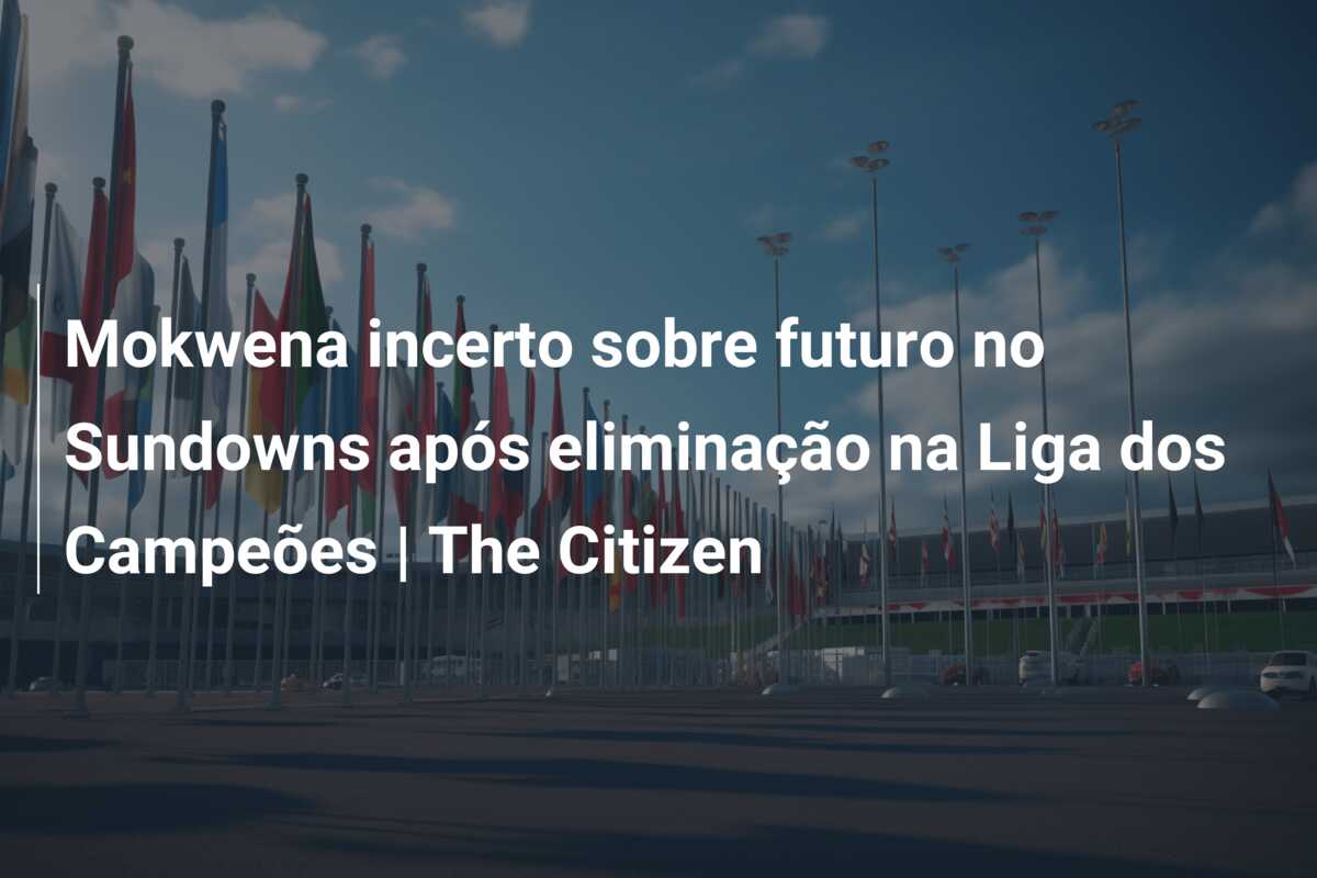 Mokwena incerto sobre futuro no Sundowns após eliminação na Liga dos Campeões | The Citizen