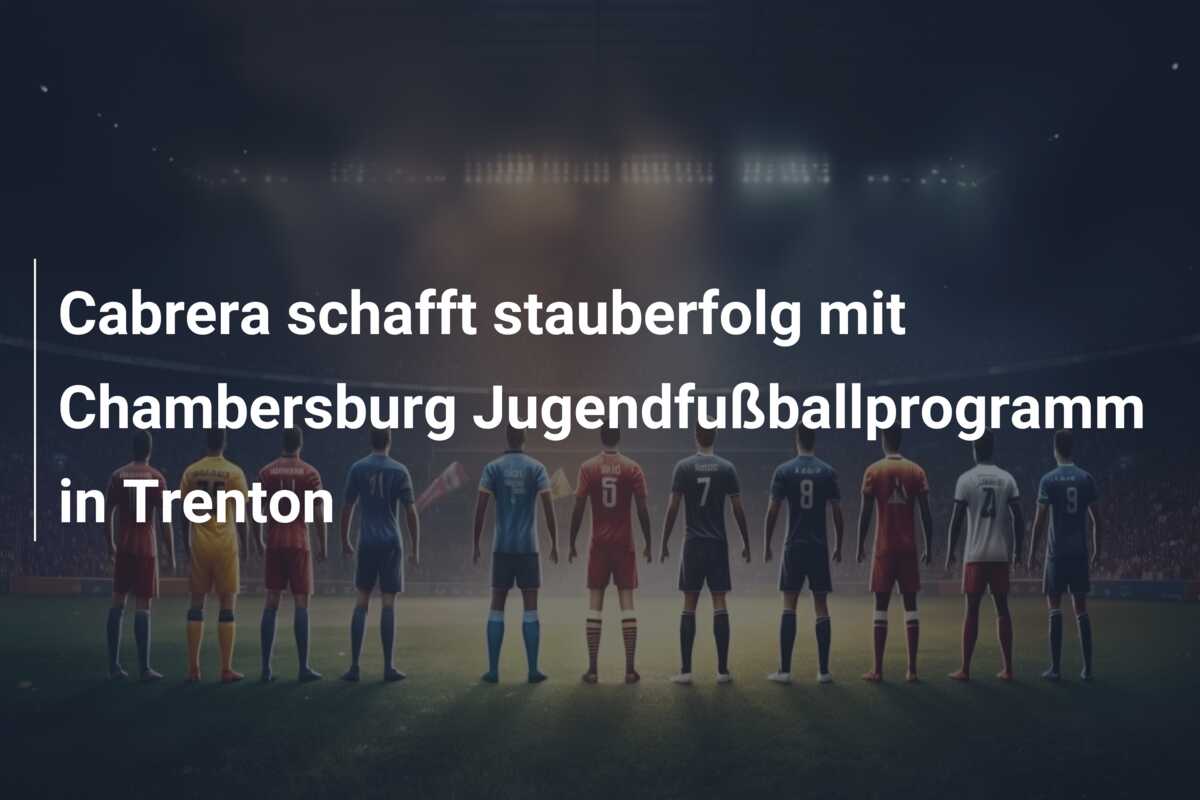 Cabrera schafft stauberfolg mit Chambersburg Jugendfußballprogramm in Trenton