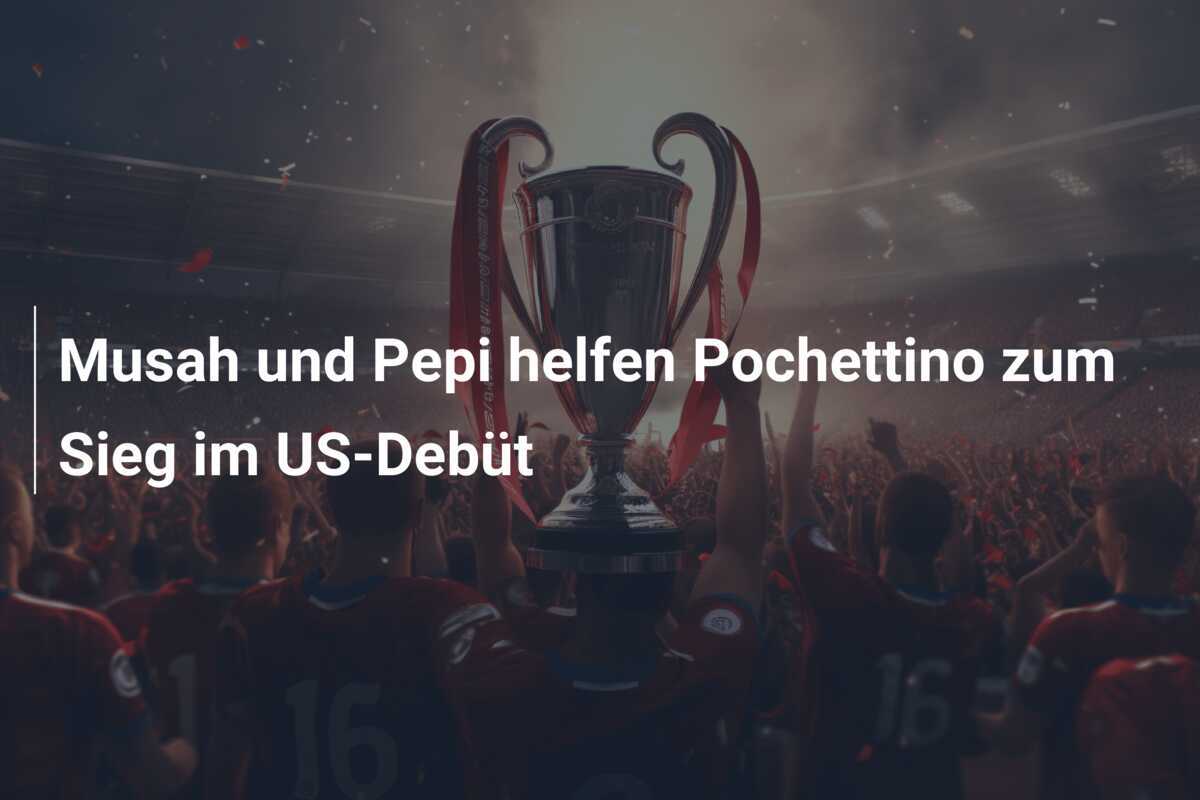 Musah und Pepi helfen Pochettino zum Sieg im US-Debüt