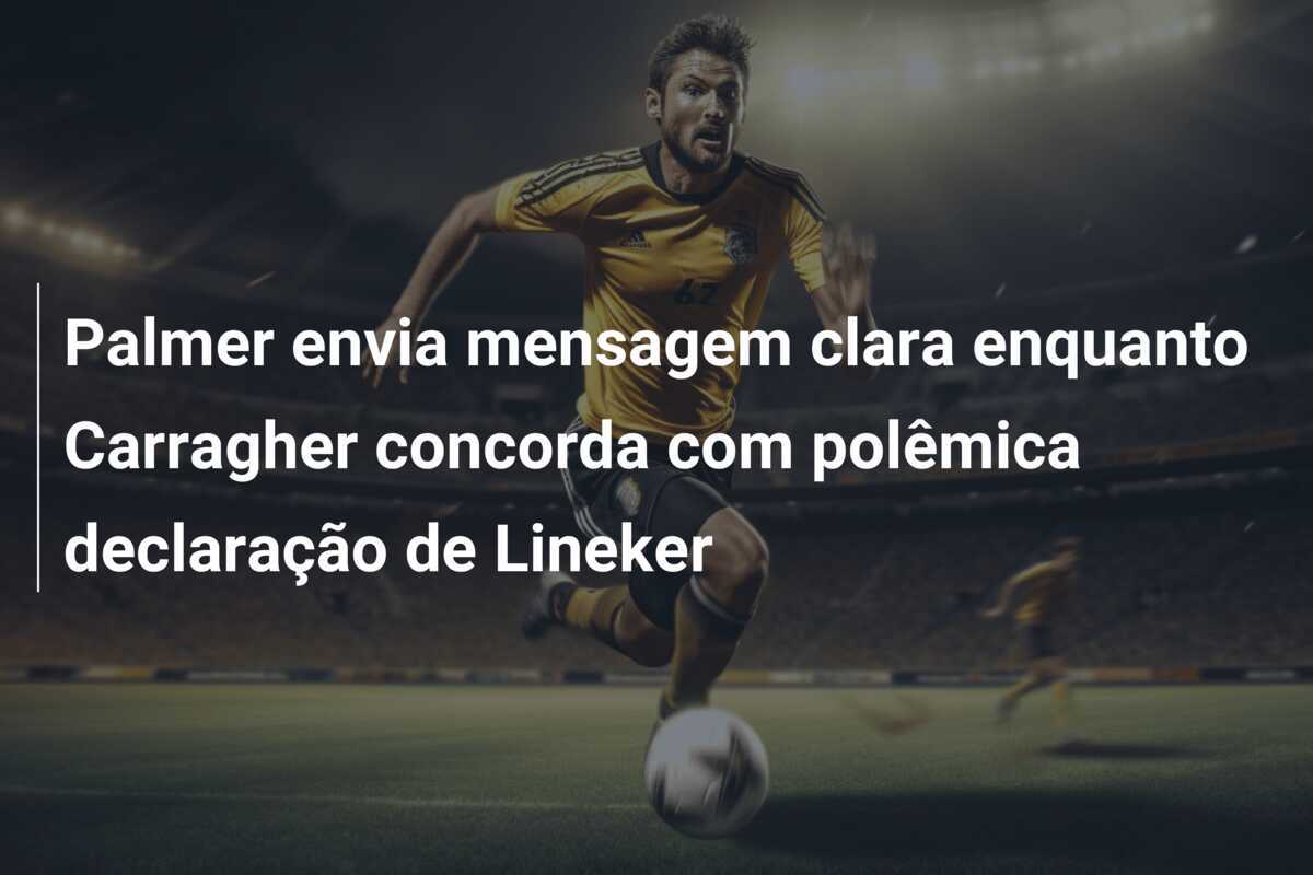 Palmer envia mensagem clara enquanto Carragher concorda com polêmica declaração de Lineker