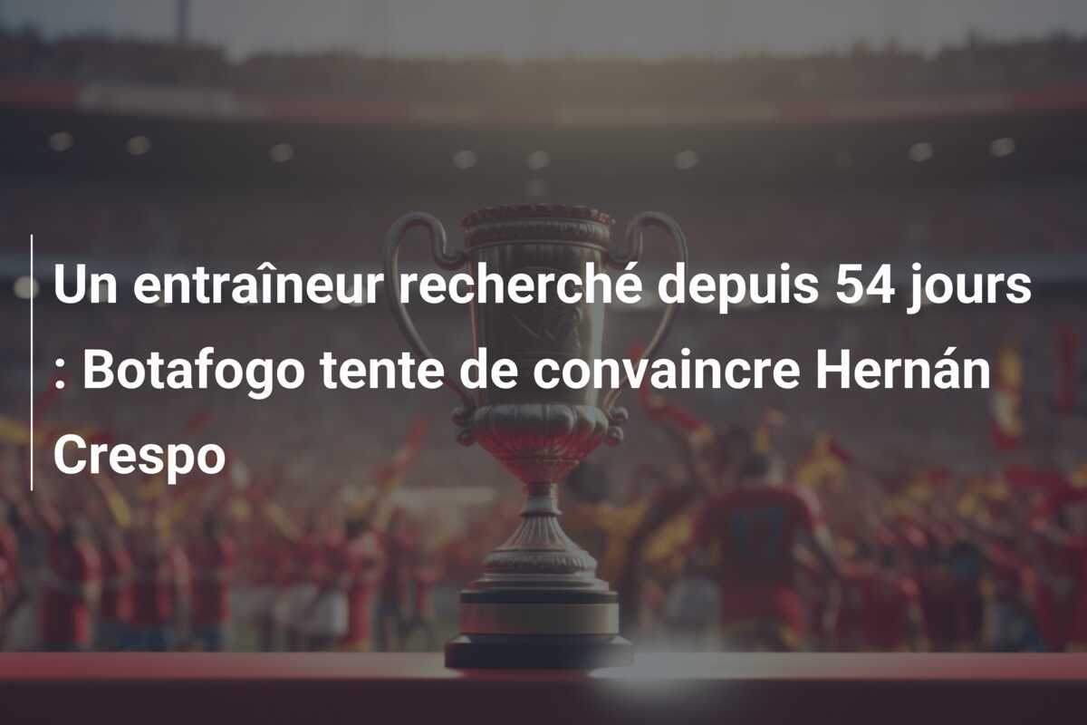 Un entraîneur recherché depuis 54 jours : Botafogo tente de convaincre Hernán Crespo