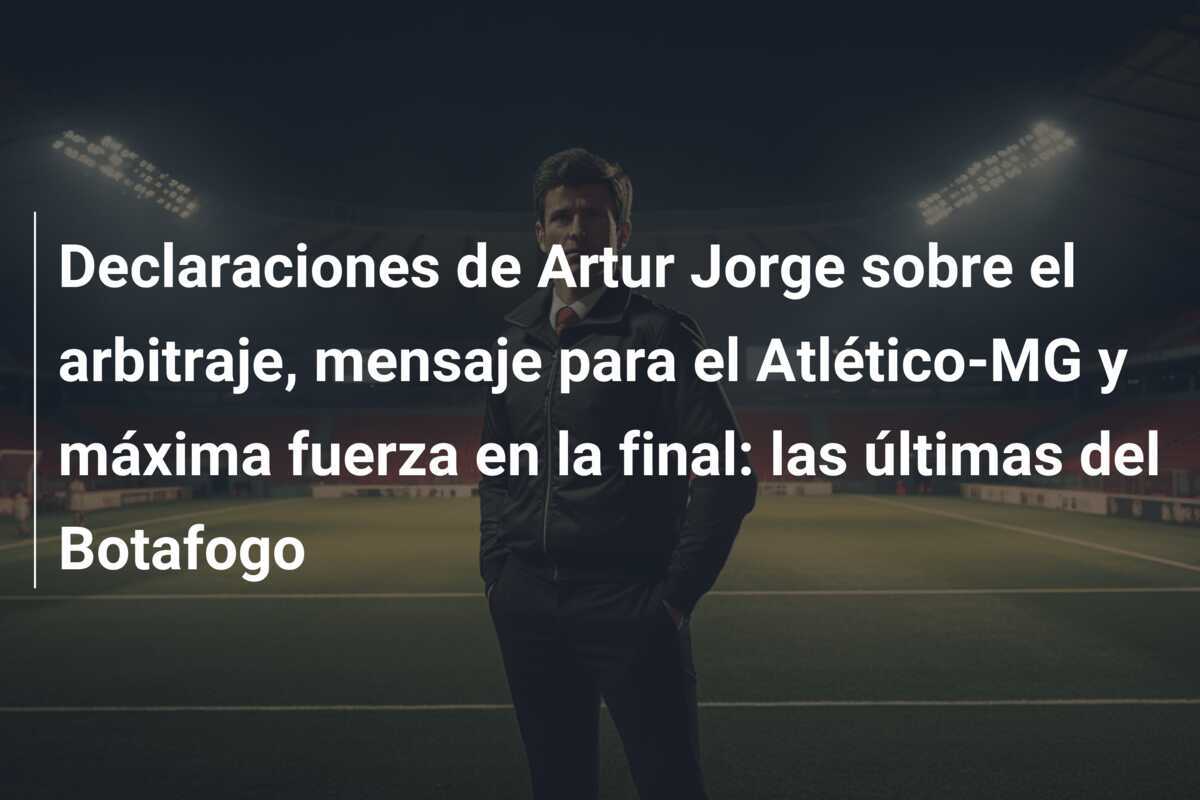 Declaraciones de Artur Jorge sobre el arbitraje, mensaje para el Atlético-MG y máxima fuerza en la final: las últimas del Botafogo