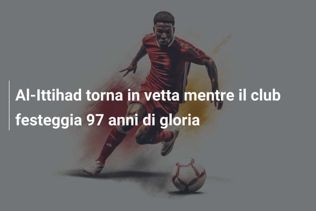 Al-Ittihad torna in vetta mentre il club festeggia 97 anni di gloria
