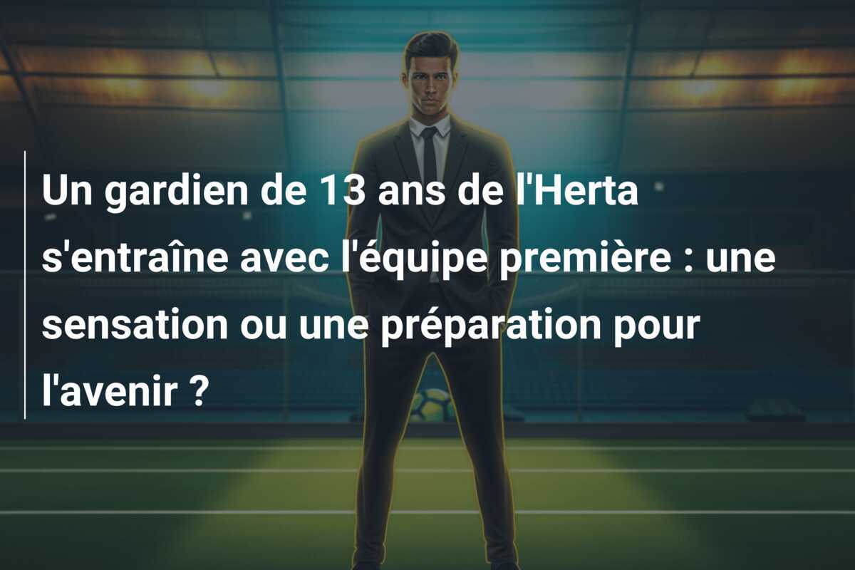 Un gardien de 13 ans de l'Herta s'entraîne avec l'équipe première : une sensation ou une préparation pour l'avenir ?