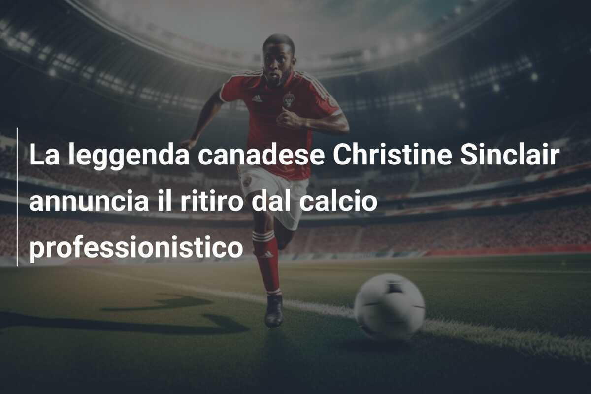 La leggenda canadese Christine Sinclair annuncia il ritiro dal calcio professionistico